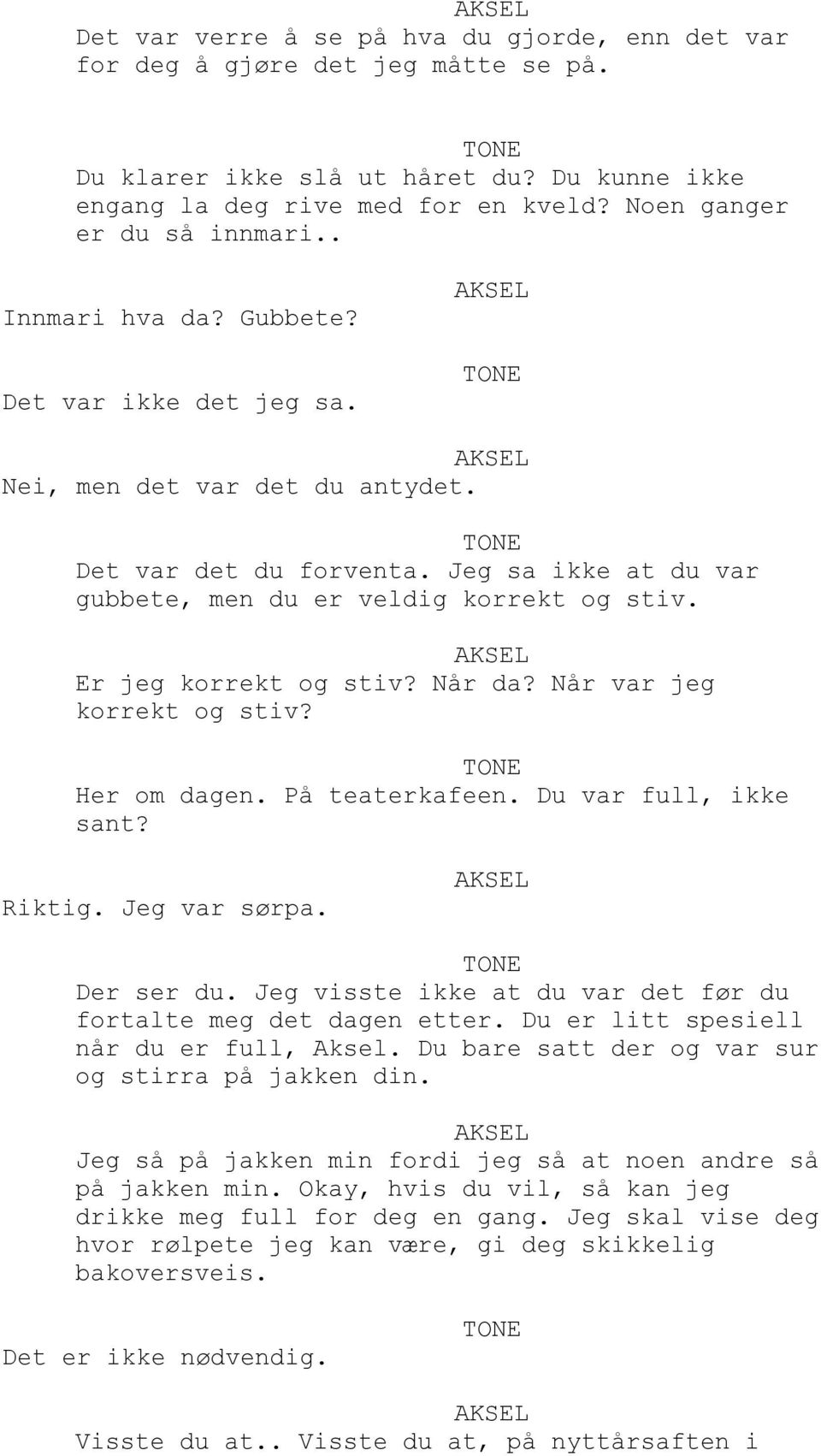 Når da? Når var jeg korrekt og stiv? Her om dagen. På teaterkafeen. Du var full, ikke sant? Riktig. Jeg var sørpa. Der ser du. Jeg visste ikke at du var det før du fortalte meg det dagen etter.