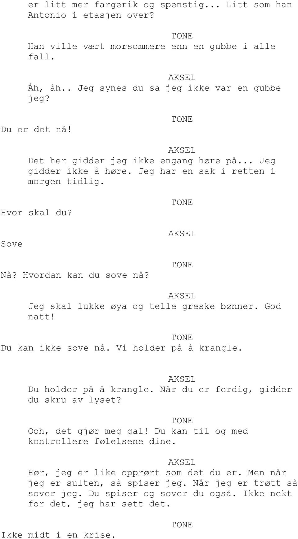 Jeg skal lukke øya og telle greske bønner. God natt! Du kan ikke sove nå. Vi holder på å krangle. Du holder på å krangle. Når du er ferdig, gidder du skru av lyset? Ooh, det gjør meg gal!