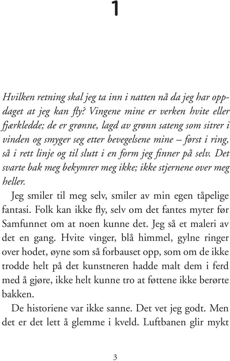 finner på selv. Det svarte bak meg bekymrer meg ikke; ikke stjernene over meg heller. Jeg smiler til meg selv, smiler av min egen tåpelige fantasi.