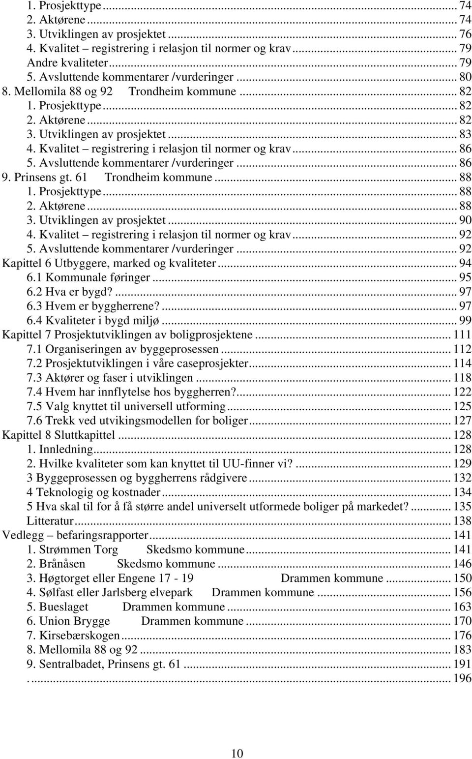 Avsluttende kommentarer /vurderinger... 86 9. Prinsens gt. 61 Trondheim kommune... 88 1. Prosjekttype... 88 2. Aktørene... 88 3. Utviklingen av prosjektet... 90 4.