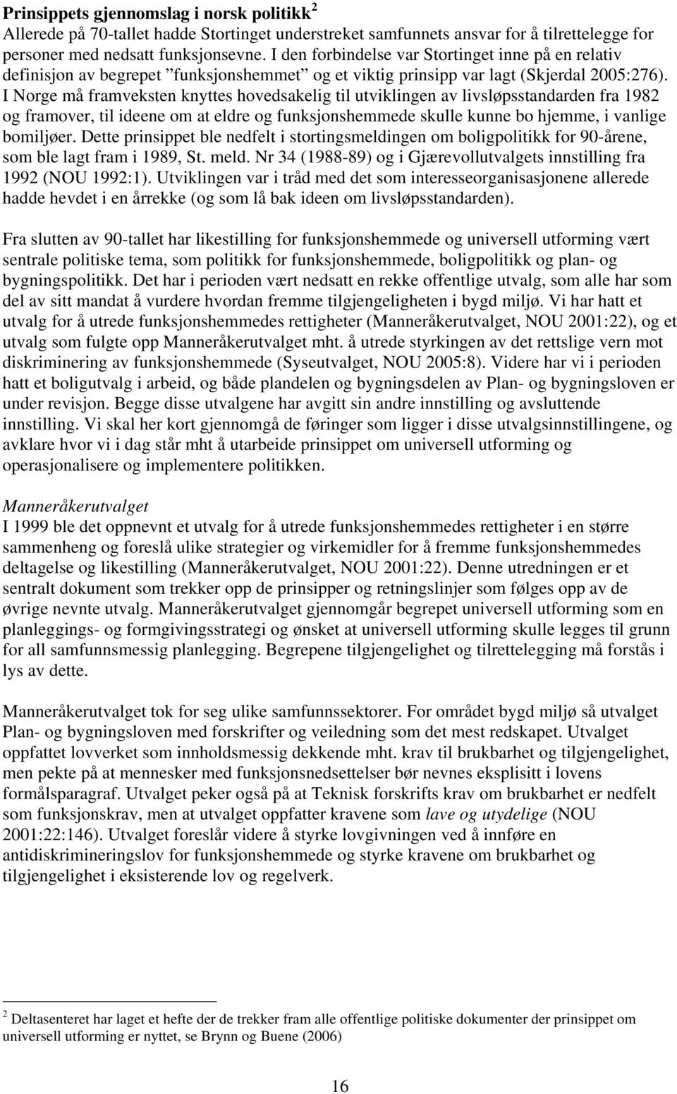 I Norge må framveksten knyttes hovedsakelig til utviklingen av livsløpsstandarden fra 1982 og framover, til ideene om at eldre og funksjonshemmede skulle kunne bo hjemme, i vanlige bomiljøer.