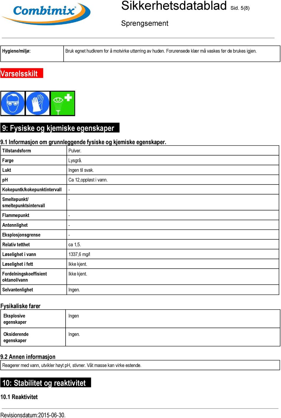 Tillstandsform Farge Lukt ph Kokepuntk/kokepunktintervall Smeltepunkt/ smeltepunktsintervall Flammepunkt Antennlighet Eksplosjonsgrense Pulver. Lysgrå. Relativ tetthet ca 1,5.