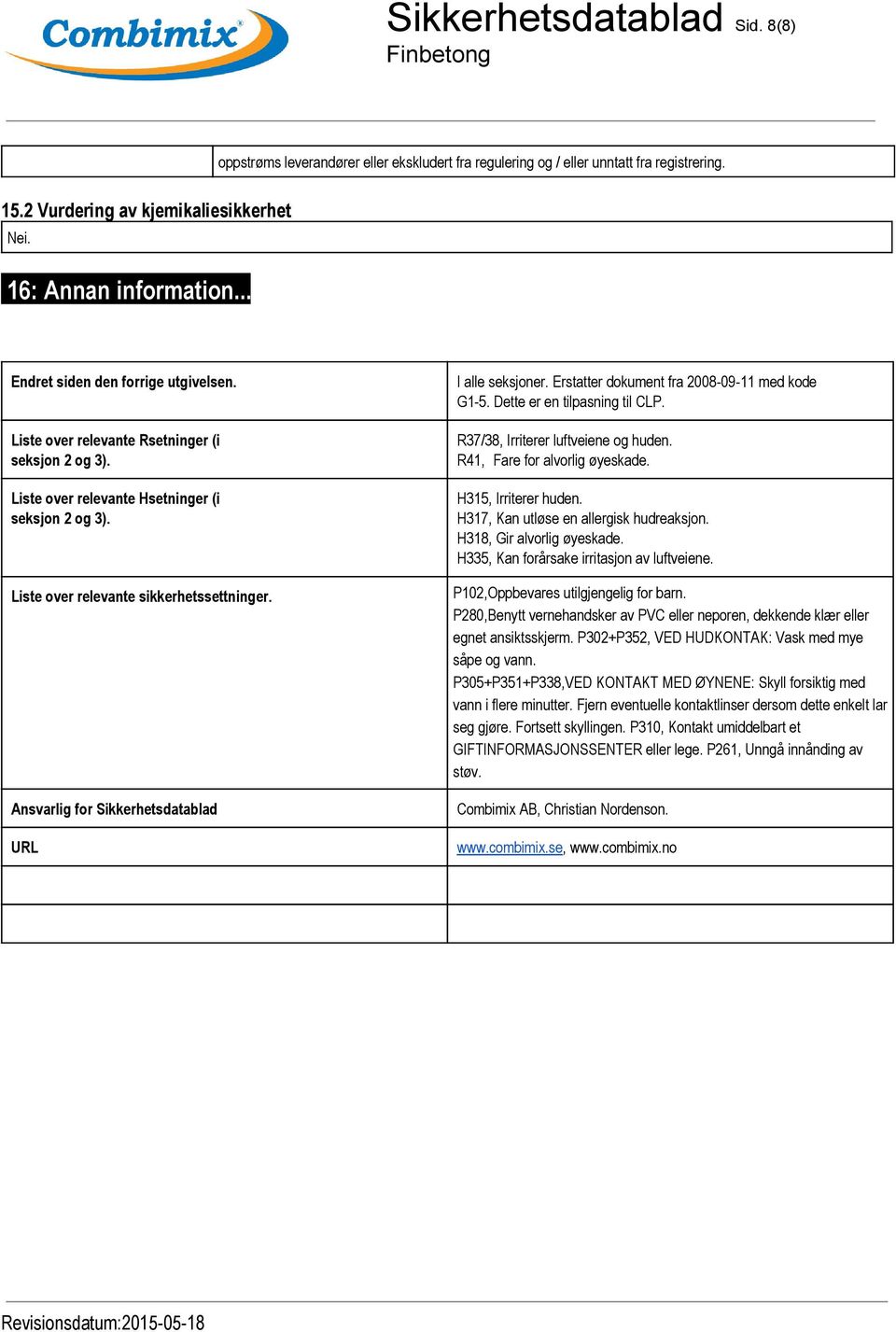 Ansvarlig for Sikkerhetsdatablad URL I alle seksjoner. Erstatter dokument fra 2008 09 11 med kode G1 5. Dette er en tilpasning til CLP. R37/38, Irriterer luftveiene og huden.