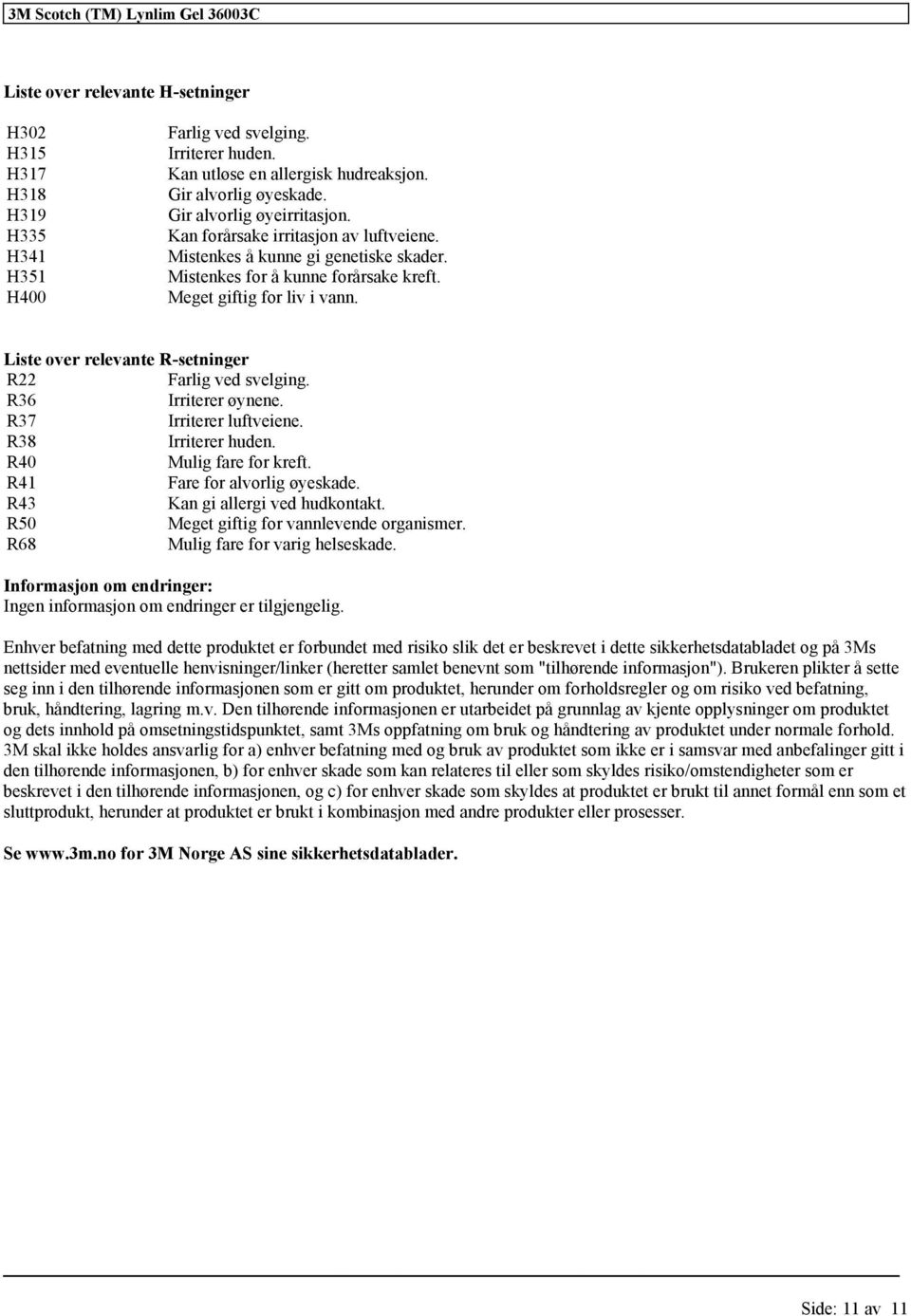 Liste over relevante R-setninger R22 Farlig ved svelging. R36 Irriterer øynene. R37 Irriterer luftveiene. R38 Irriterer huden. R40 Mulig fare for kreft. R41 Fare for alvorlig øyeskade.