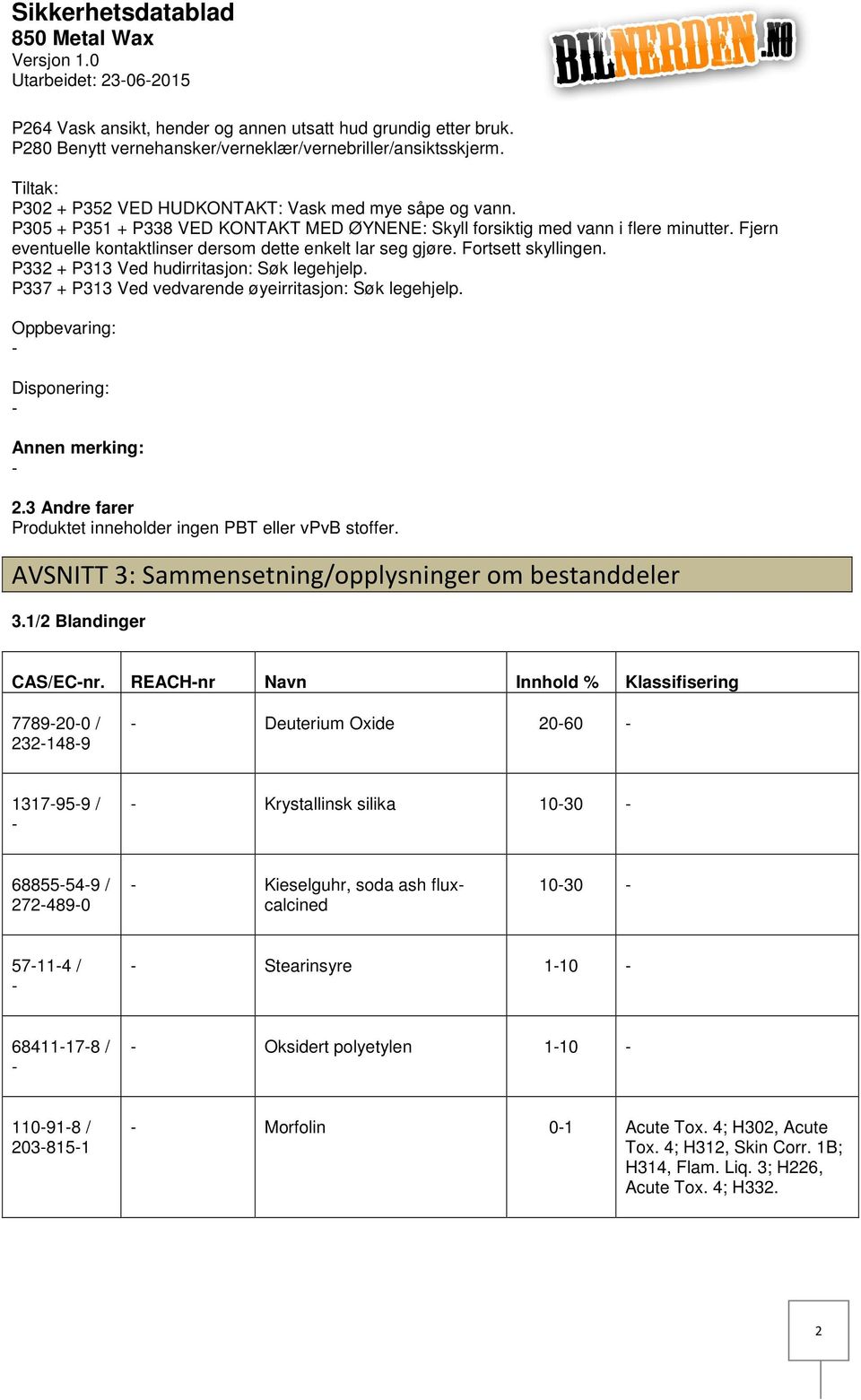 Fjern eventuelle kontaktlinser dersom dette enkelt lar seg gjøre. Fortsett skyllingen. P332 + P313 Ved hudirritasjon: Søk legehjelp. P337 + P313 Ved vedvarende øyeirritasjon: Søk legehjelp.