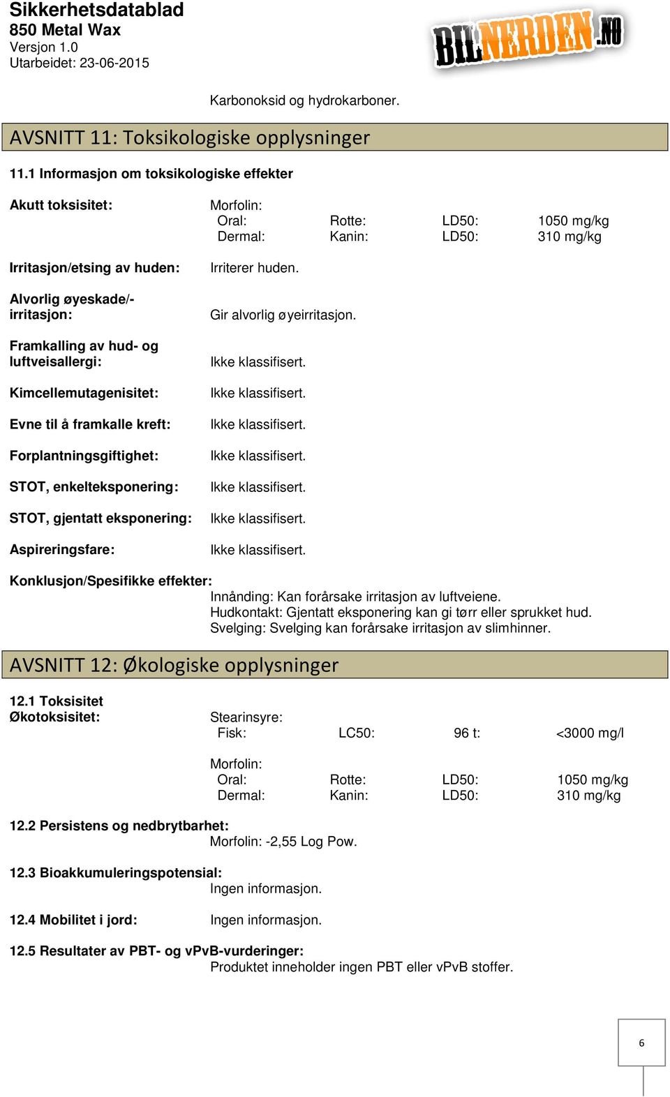 framkalle kreft: Forplantningsgiftighet: STOT, enkelteksponering: STOT, gjentatt eksponering: Aspireringsfare: Morfolin: Oral: Rotte: LD50: 1050 mg/kg Dermal: Kanin: LD50: 310 mg/kg Irriterer huden.