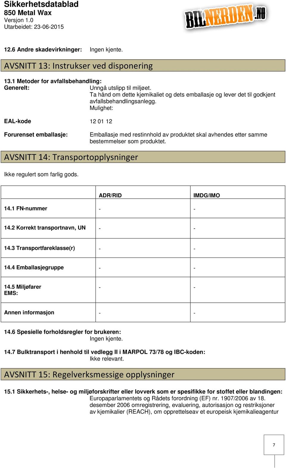 Mulighet: EALkode Forurenset emballasje: 12 01 12 Emballasje med restinnhold av produktet skal avhendes etter samme bestemmelser som produktet.