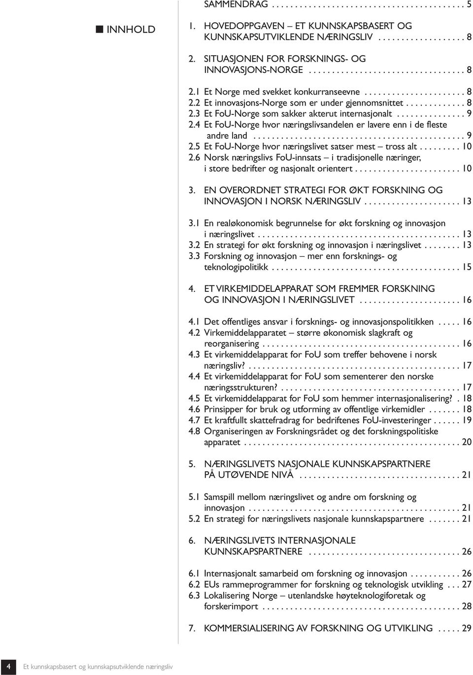 ............ 8 2.3 Et FoU-Norge som sakker akterut internasjonalt............... 9 2.4 Et FoU-Norge hvor næringslivsandelen er lavere enn i de fleste andre land.............................................. 9 2.5 Et FoU-Norge hvor næringslivet satser mest tross alt.