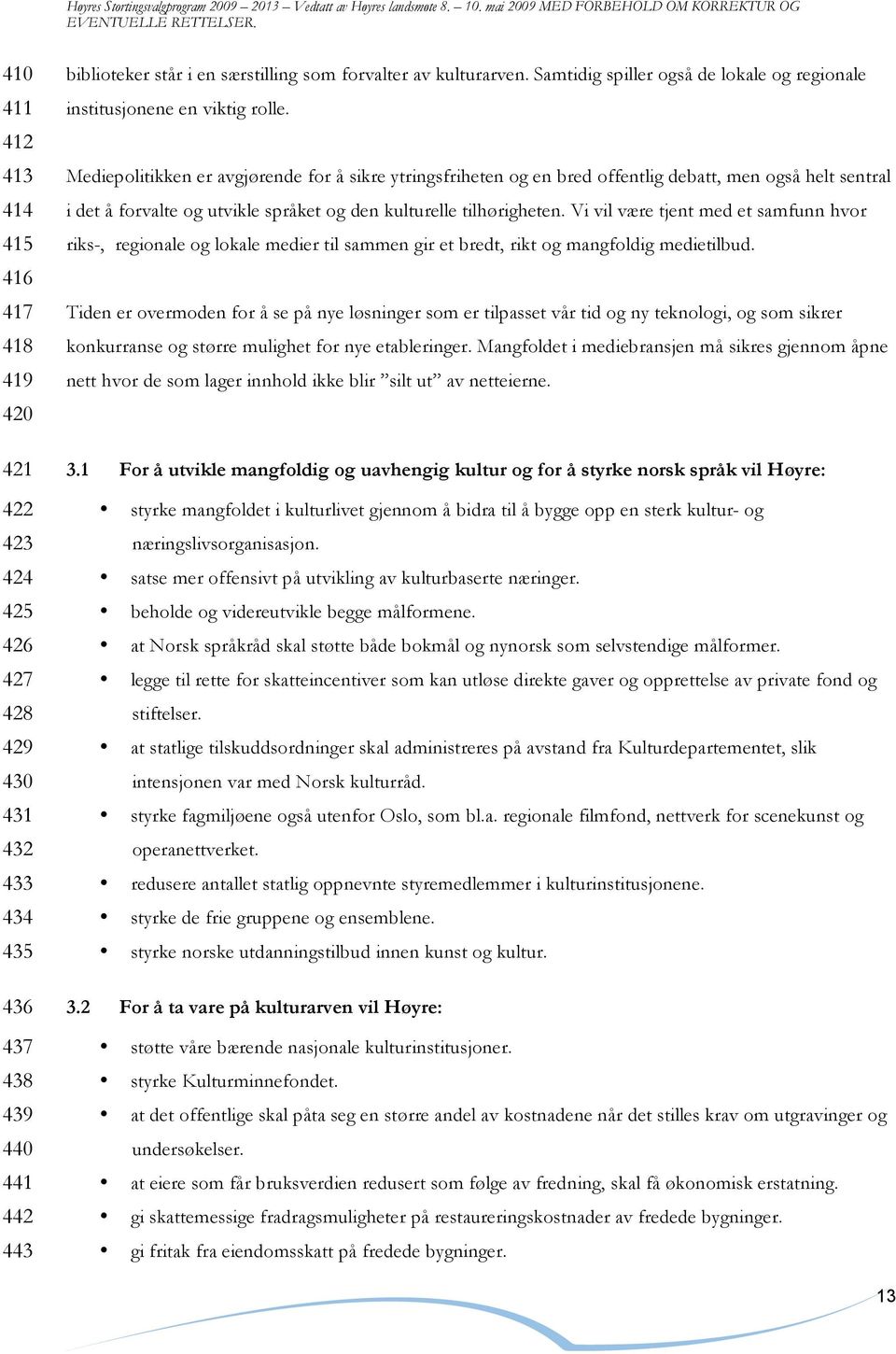 Mediepolitikken er avgjørende for å sikre ytringsfriheten og en bred offentlig debatt, men også helt sentral i det å forvalte og utvikle språket og den kulturelle tilhørigheten.