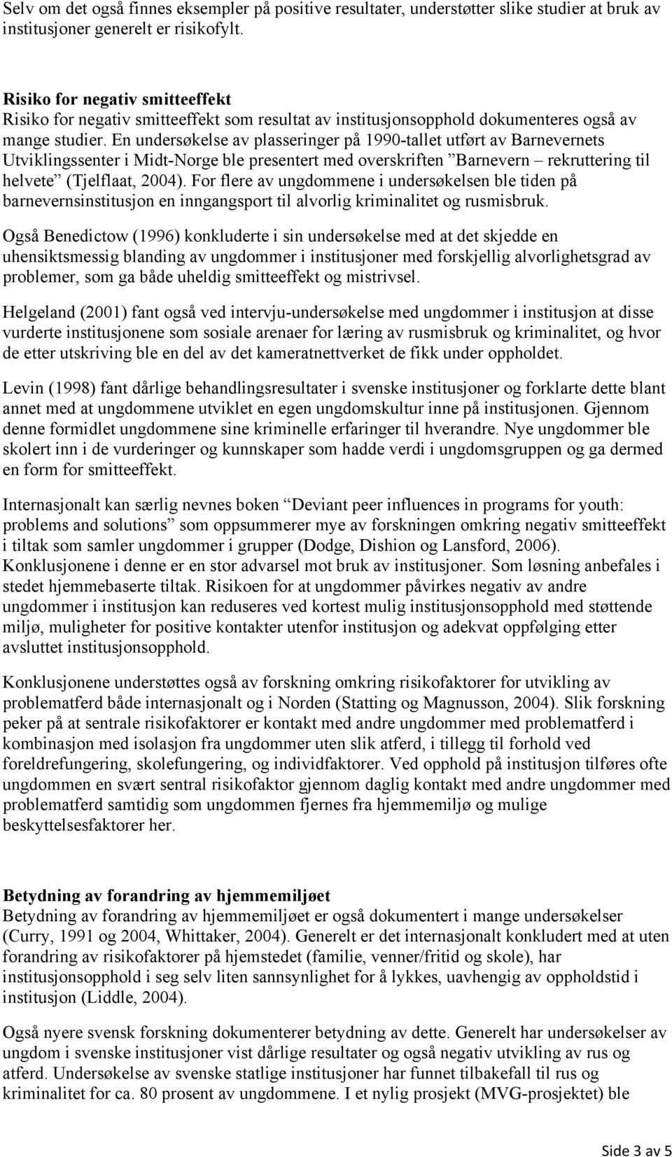 En undersøkelse av plasseringer på 1990-tallet utført av Barnevernets Utviklingssenter i Midt-Norge ble presentert med overskriften Barnevern rekruttering til helvete (Tjelflaat, 2004).