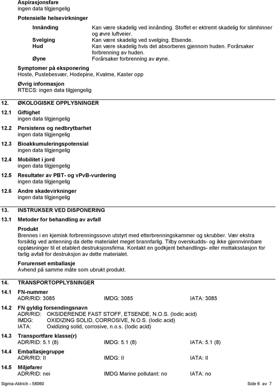 INSTRUKSER VED DISPONERING 13.1 Metoder for behandling av avfall Kan være skadelig ved innånding. Stoffet er ektremt skadelig for slimhinner og øvre luftveier. Kan være skadelig ved svelging. Etsende.