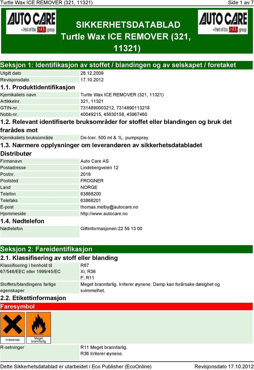 40049215, 45630158, 45967460 1.2. Relevant identifiserte bruksområder for stoffet eller blandingen og bruk det frarådes mot Kjemikaliets bruksområde De-Icer. 500 ml & 1L. pumpspray. 1.3. Nærmere opplysninger om leverandøren av sikkerhetsdatabladet Distributør Firmanavn Auto Care AS Postadresse Lindebergveien 12 Postnr.