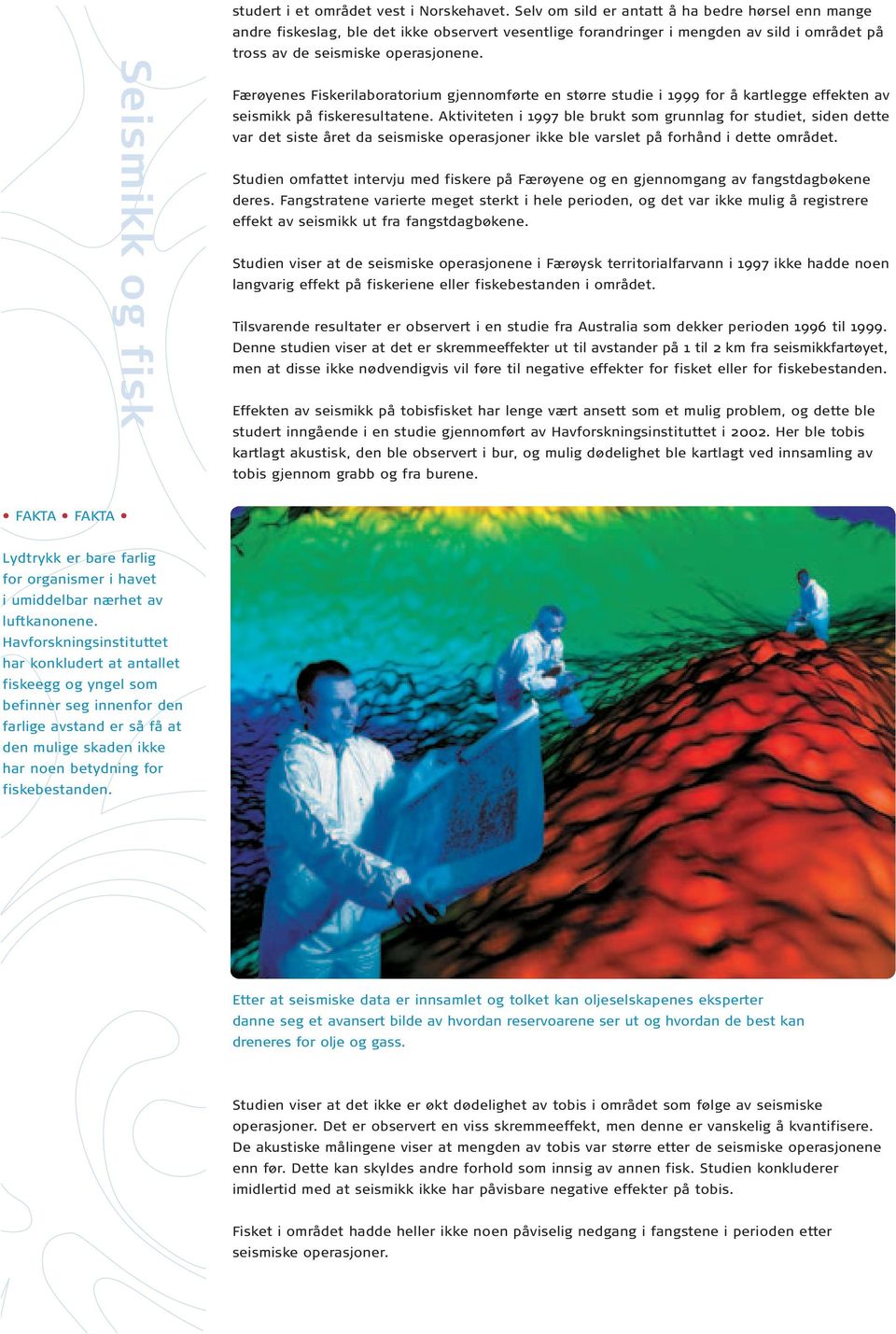 Færøyenes Fiskerilaboratorium gjennomførte en større studie i 1999 for å kartlegge effekten av seismikk på fiskeresultatene.