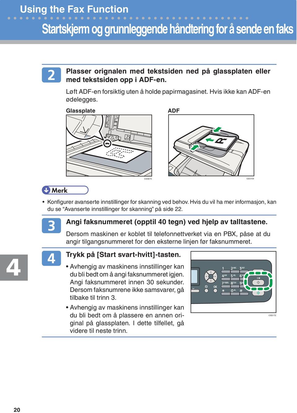 Hvis du vil ha mer informasjon, kan du se Avanserte innstillinger for skanning på side 22. Angi faksnummeret (opptil 40 tegn) ved hjelp av talltastene.