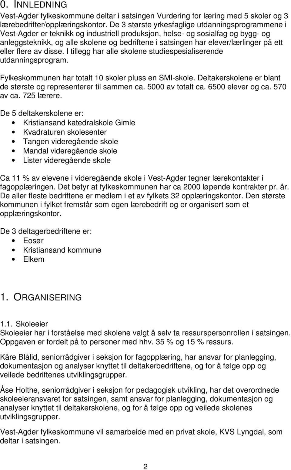 elever/lærlinger på ett eller flere av disse. I tillegg har alle skolene studiespesialiserende utdanningsprogram. Fylkeskommunen har totalt 10 skoler pluss en SMI-skole.