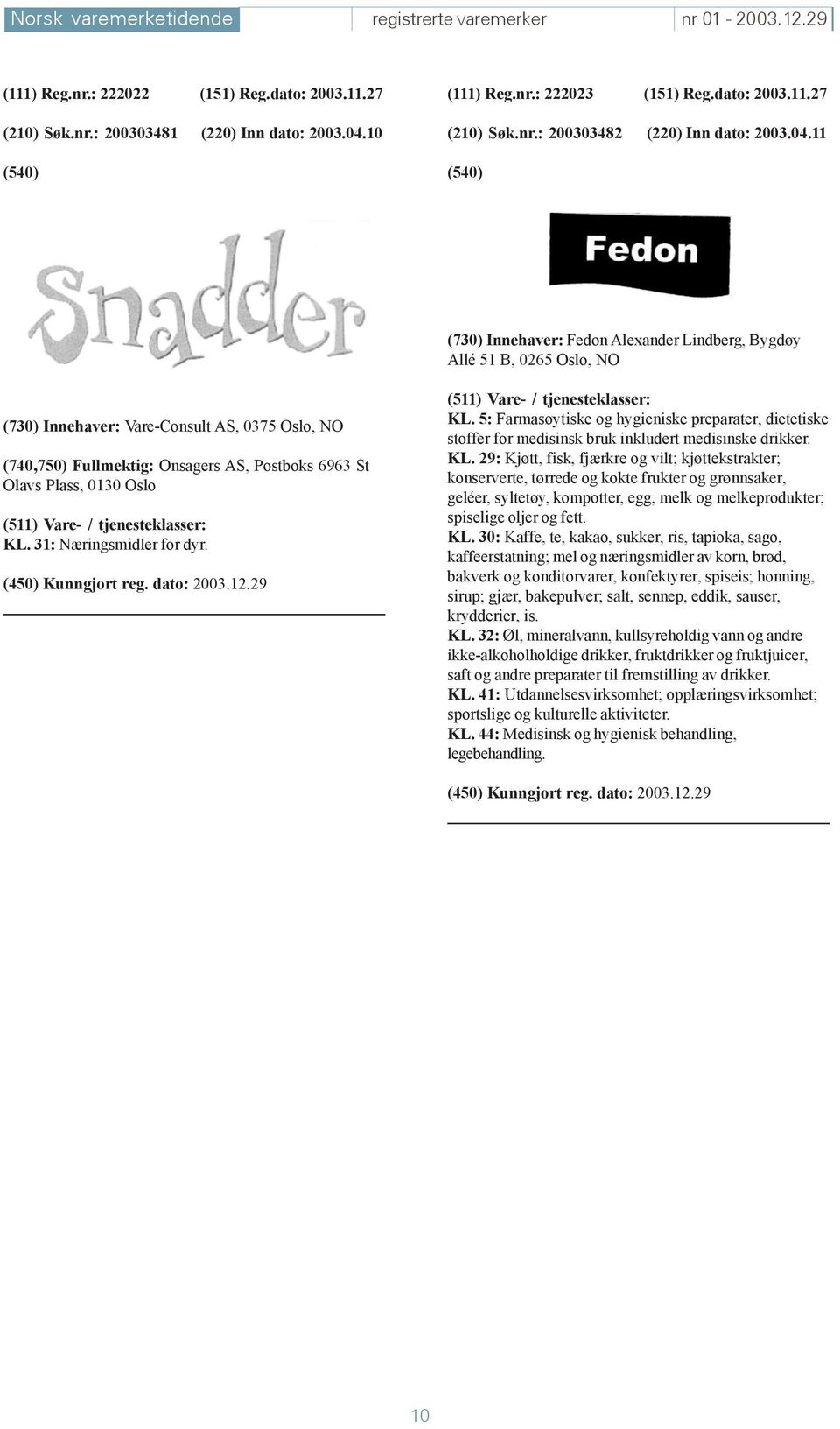 11 (730) Innehaver: Fedon Alexander Lindberg, Bygdøy Allé 51 B, 0265 Oslo, NO (730) Innehaver: Vare-Consult AS, 0375 Oslo, NO (740,750) Fullmektig: Onsagers AS, Postboks 6963 St Olavs Plass, 0130