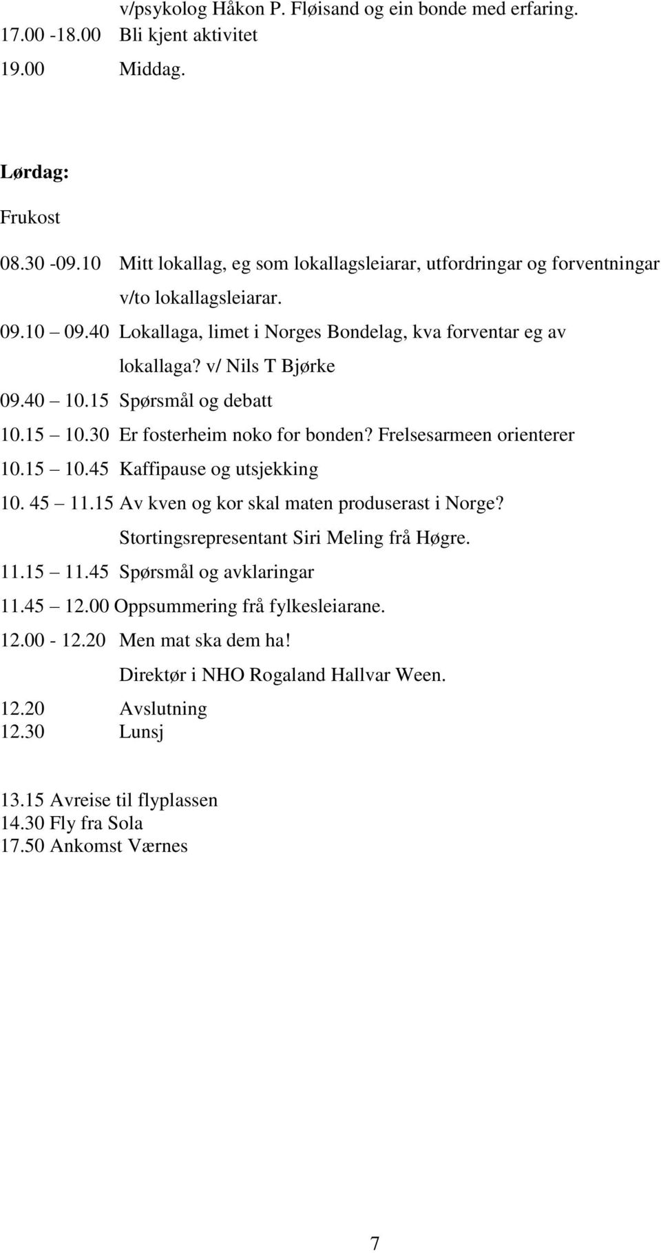 40 10.15 Spørsmål og debatt 10.15 10.30 Er fosterheim noko for bonden? Frelsesarmeen orienterer 10.15 10.45 Kaffipause og utsjekking 10. 45 11.15 Av kven og kor skal maten produserast i Norge?