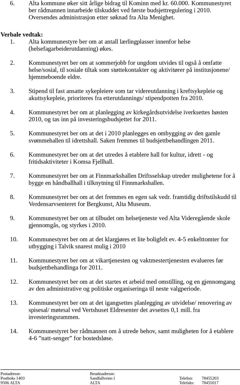 Kommunestyret ber om at sommerjobb for ungdom utvides til også å omfatte helse/sosial, til sosiale tiltak som støttekontakter og aktivitører på institusjonene/ hjemmeboende eldre. 3.