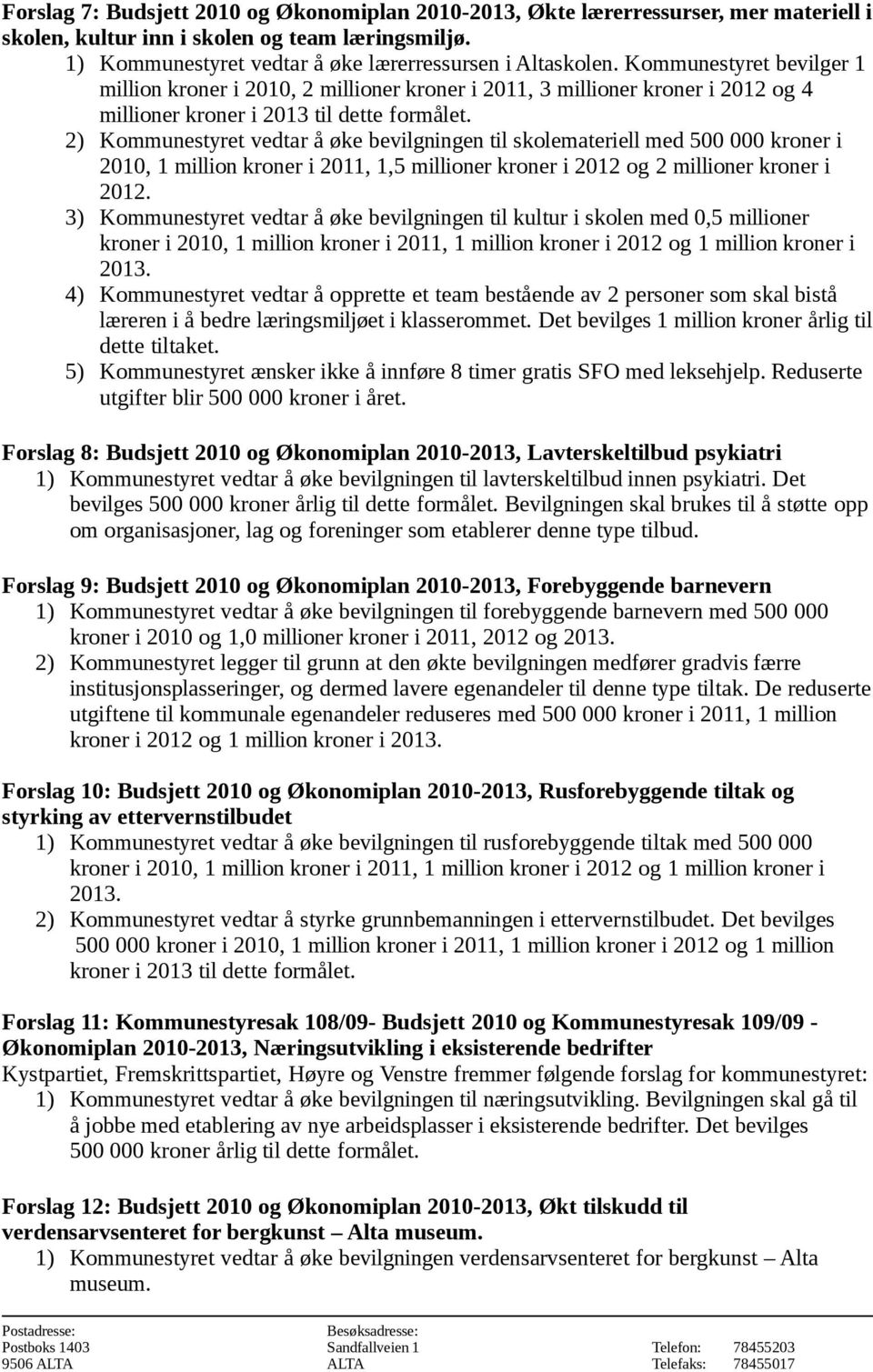 2) Kommunestyret vedtar å øke bevilgningen til skolemateriell med 500 000 kroner i 2010, 1 million kroner i 2011, 1,5 millioner kroner i 2012 og 2 millioner kroner i 2012.