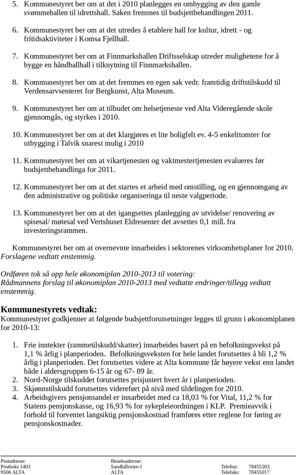 Kommunestyret ber om at Finnmarkshallen Driftsselskap utreder mulighetene for å bygge en håndballhall i tilknytning til Finnmarkshallen. 8. Kommunestyret ber om at det fremmes en egen sak vedr.