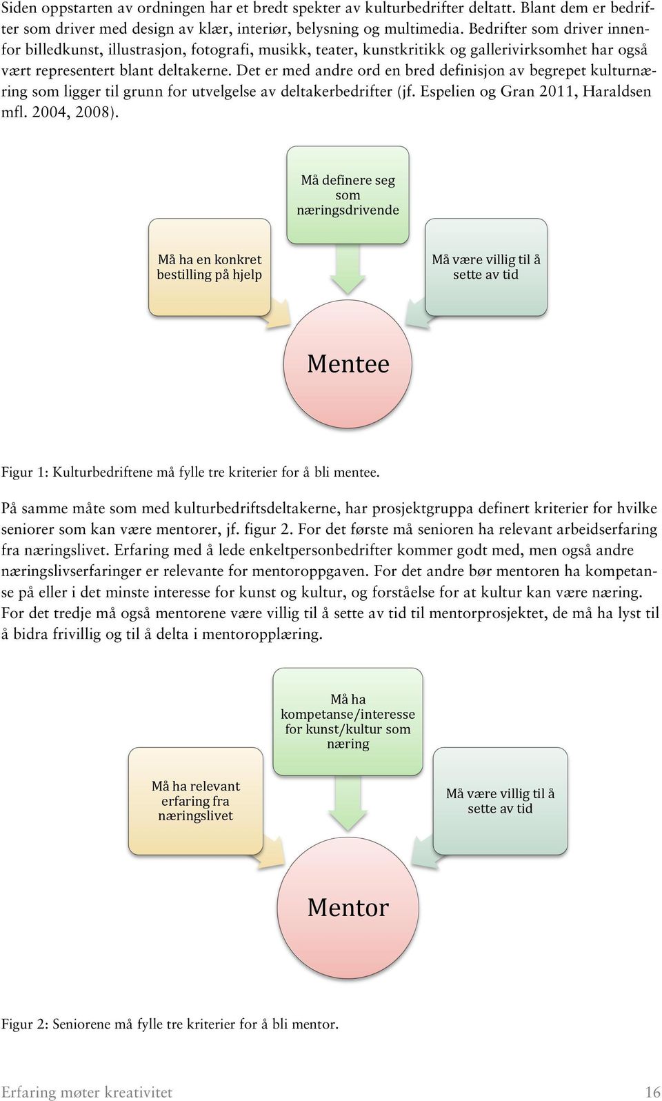 Det er med andre ord en bred definisjon av begrepet kulturnæring som ligger til grunn for utvelgelse av deltakerbedrifter (jf. Espelien og Gran 2011, Haraldsen mfl. 2004, 2008).