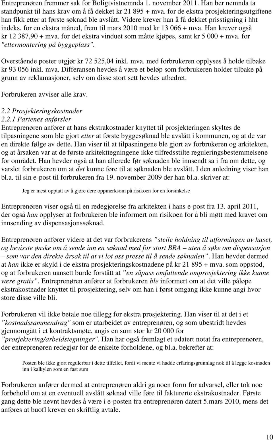 Han krever også kr 12 387,90 + mva. for det ekstra vinduet som måtte kjøpes, samt kr 5 000 + mva. for "ettermontering på byggeplass". Overstående poster utgjør kr 72 525,04 inkl. mva. med forbrukeren opplyses å holde tilbake kr 93 056 inkl.