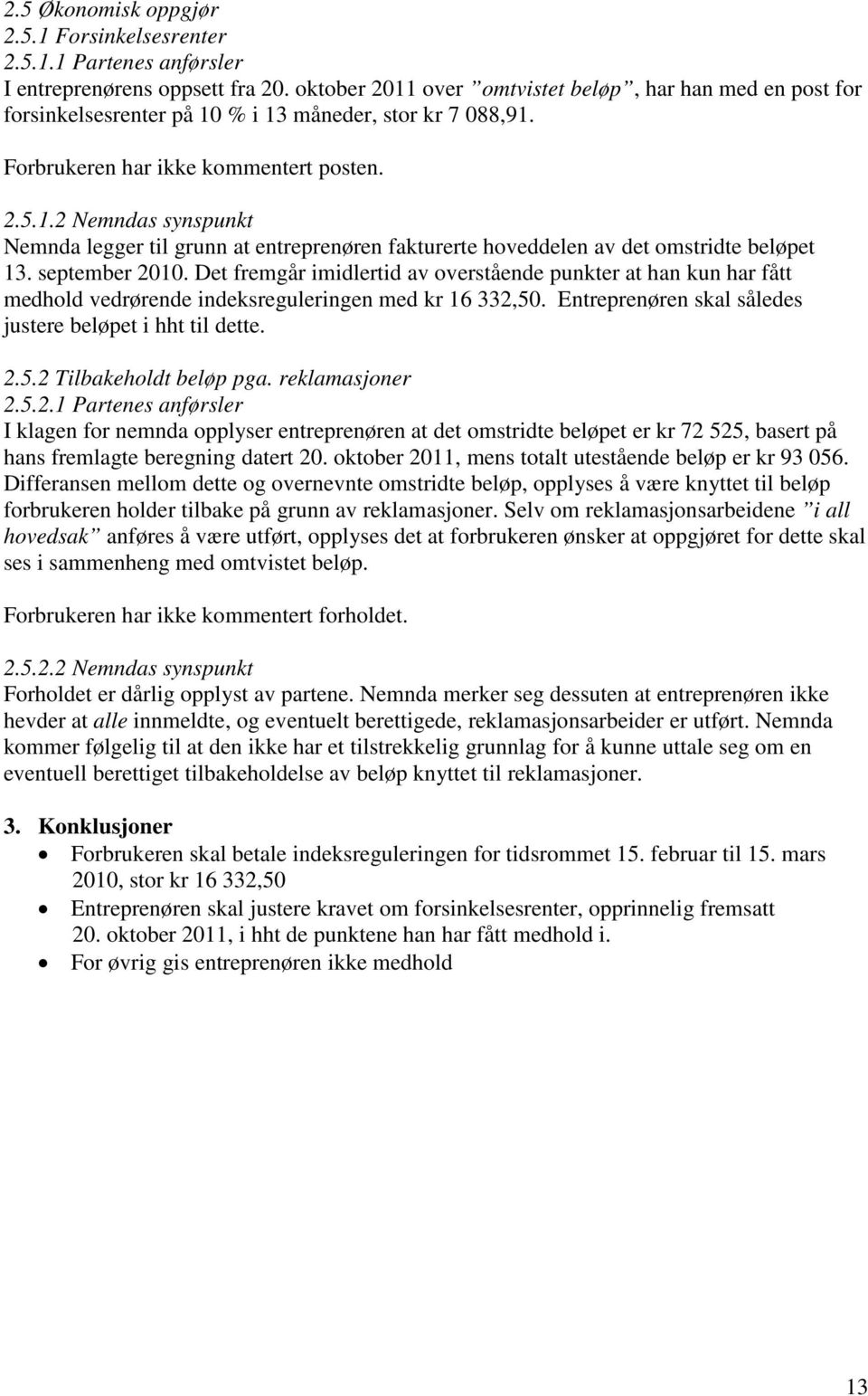 september 2010. Det fremgår imidlertid av overstående punkter at han kun har fått medhold vedrørende indeksreguleringen med kr 16 332,50. Entreprenøren skal således justere beløpet i hht til dette. 2.5.2 Tilbakeholdt beløp pga.