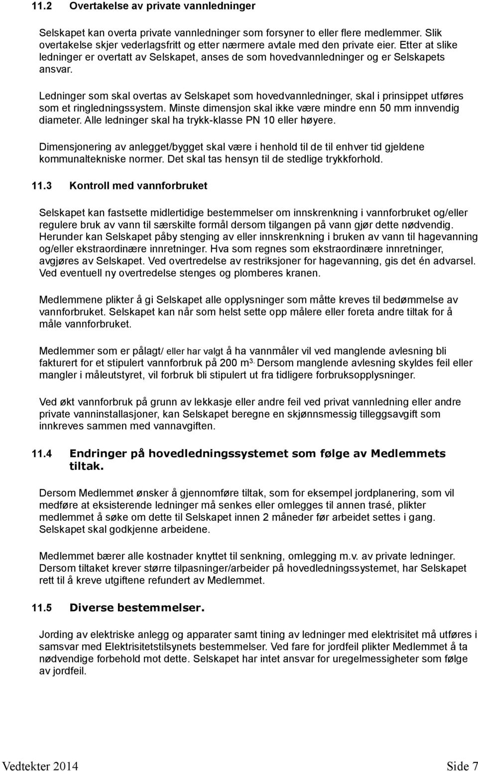 Ledninger som skal overtas av Selskapet som hovedvannledninger, skal i prinsippet utføres som et ringledningssystem. Minste dimensjon skal ikke være mindre enn 50 mm innvendig diameter.