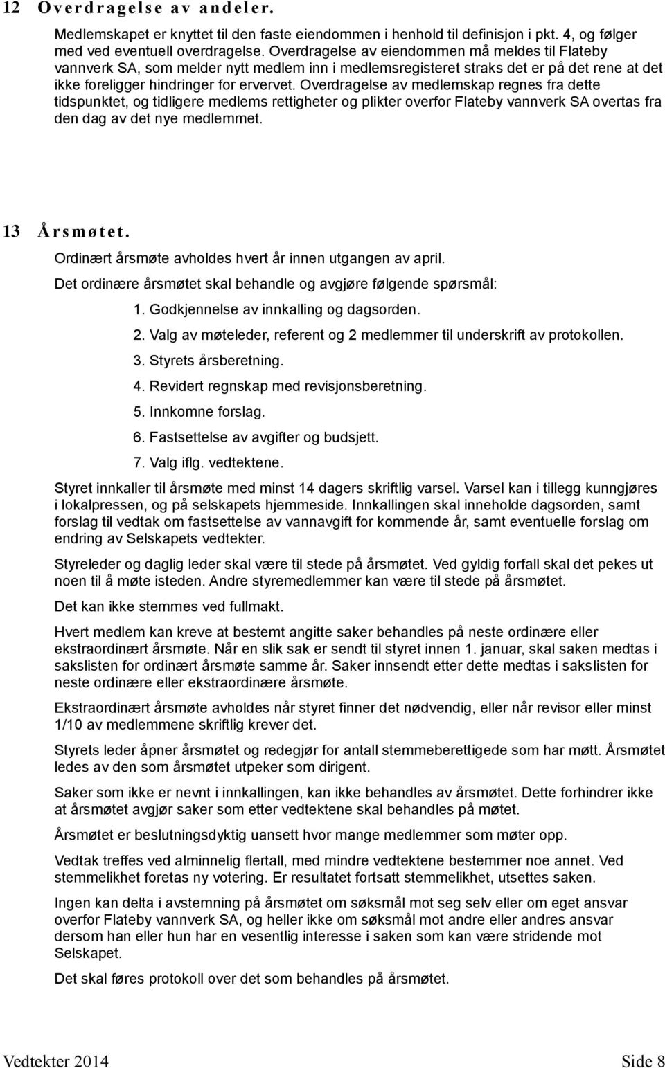 Overdragelse av medlemskap regnes fra dette tidspunktet, og tidligere medlems rettigheter og plikter overfor Flateby vannverk SA overtas fra den dag av det nye medlemmet. 13 Å rsmø t et.