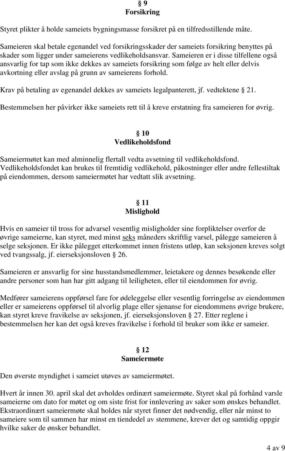 Sameieren er i disse tilfellene også ansvarlig for tap som ikke dekkes av sameiets forsikring som følge av helt eller delvis avkortning eller avslag på grunn av sameierens forhold.