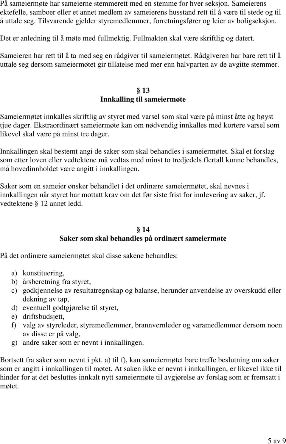 Sameieren har rett til å ta med seg en rådgiver til sameiermøtet. Rådgiveren har bare rett til å uttale seg dersom sameiermøtet gir tillatelse med mer enn halvparten av de avgitte stemmer.