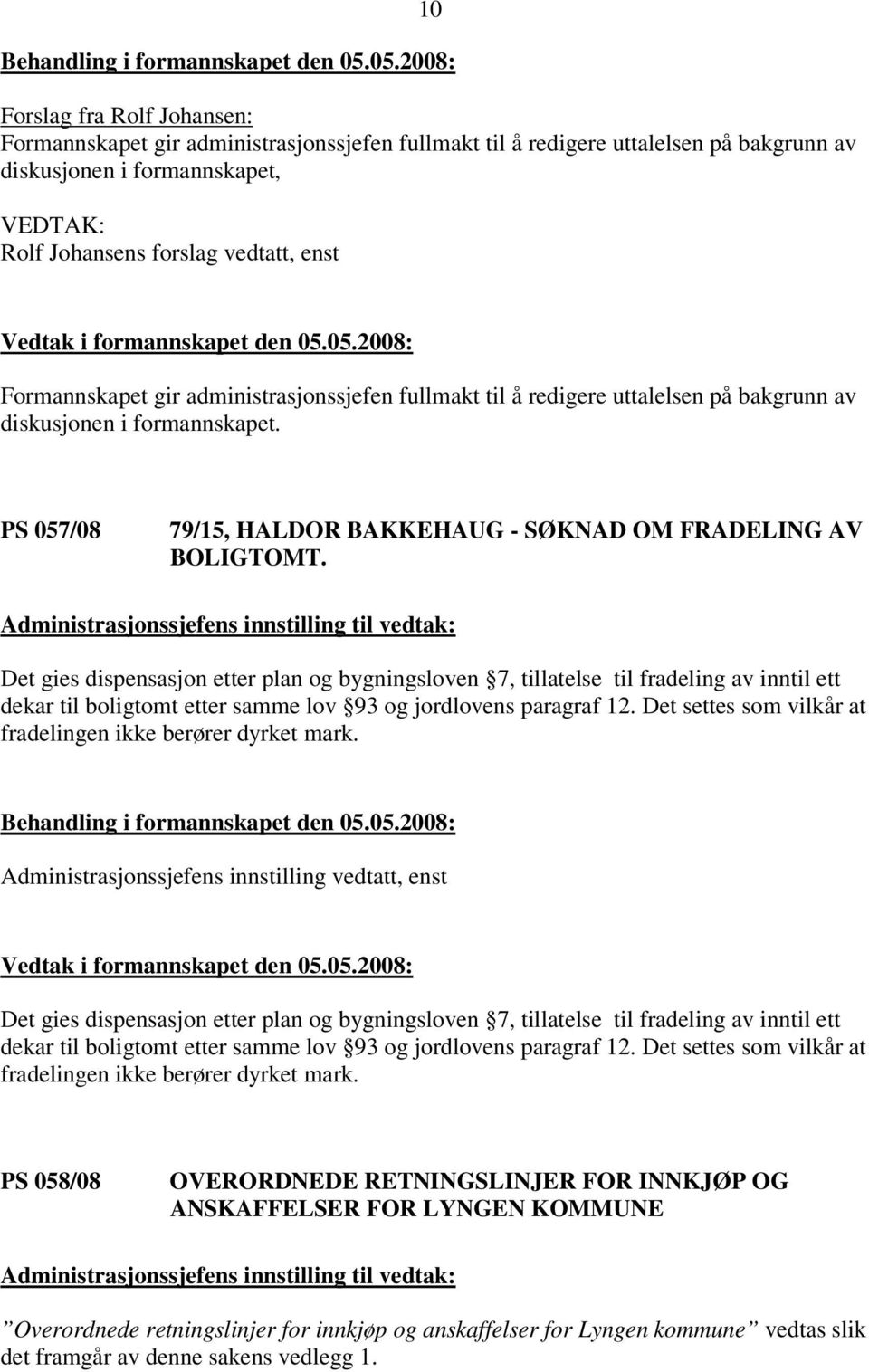 Administrasjonssjefens innstilling til Det gies dispensasjon etter plan og bygningsloven 7, tillatelse til fradeling av inntil ett dekar til boligtomt etter samme lov 93 og jordlovens paragraf 12.