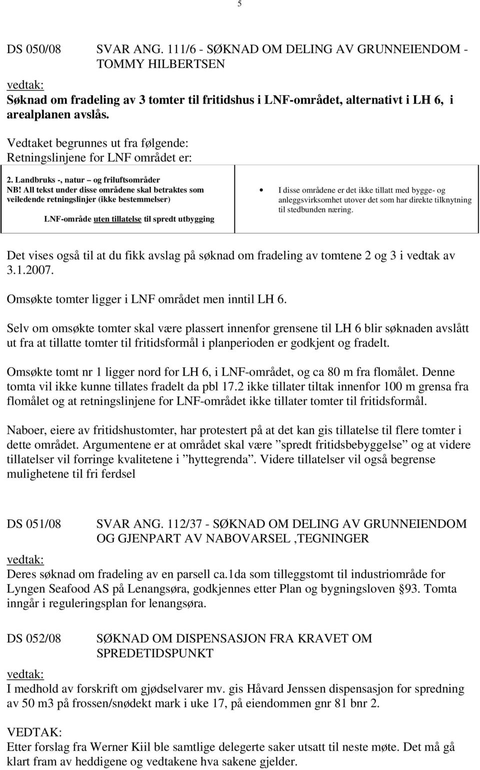 All tekst under disse områdene skal betraktes som veiledende retningslinjer (ikke bestemmelser) LNF-område uten tillatelse til spredt utbygging I disse områdene er det ikke tillatt med bygge- og