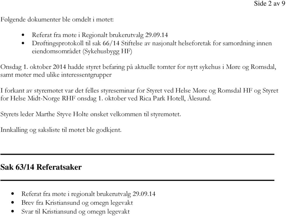 oktober 2014 hadde styret befaring på aktuelle tomter for nytt sykehus i Møre og Romsdal, samt møter med ulike interessentgrupper I forkant av styremøtet var det felles styreseminar for Styret ved