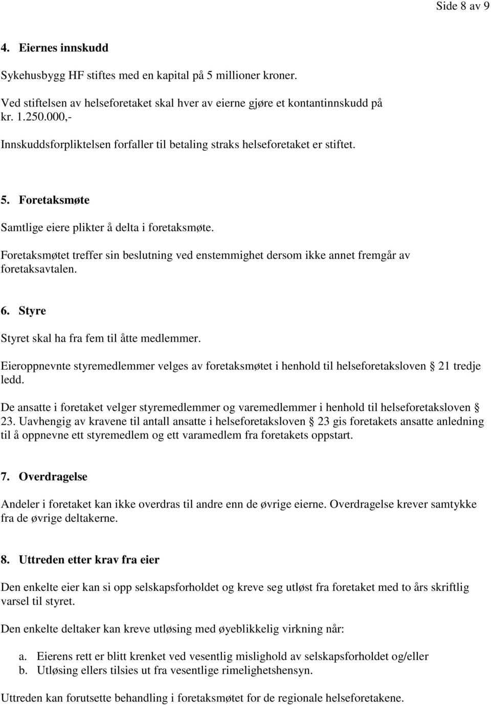 Foretaksmøtet treffer sin beslutning ved enstemmighet dersom ikke annet fremgår av foretaksavtalen. 6. Styre Styret skal ha fra fem til åtte medlemmer.