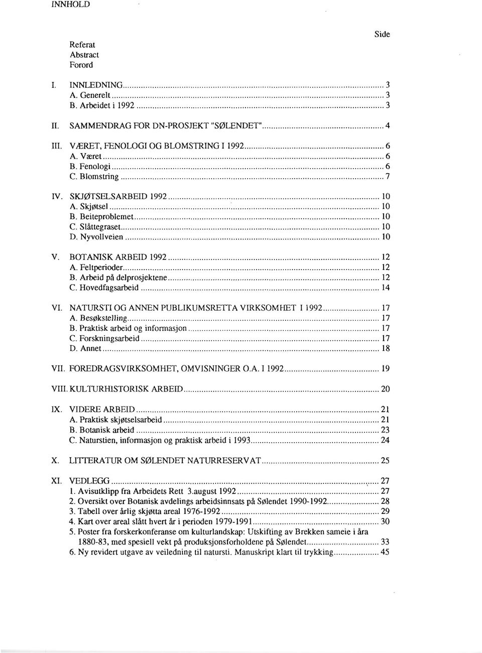 Feltperioder... 12 B. Arbeid på delprosjektene... 12 C. Hovedfagsarbeid... 14 VI. NATURSTI OG ANNEN PUBLIKUMSRETTA VIRKSOMHET I 1992... 17 A. Besøkstelling... 17 B. Praktisk arbeid og informasjon.