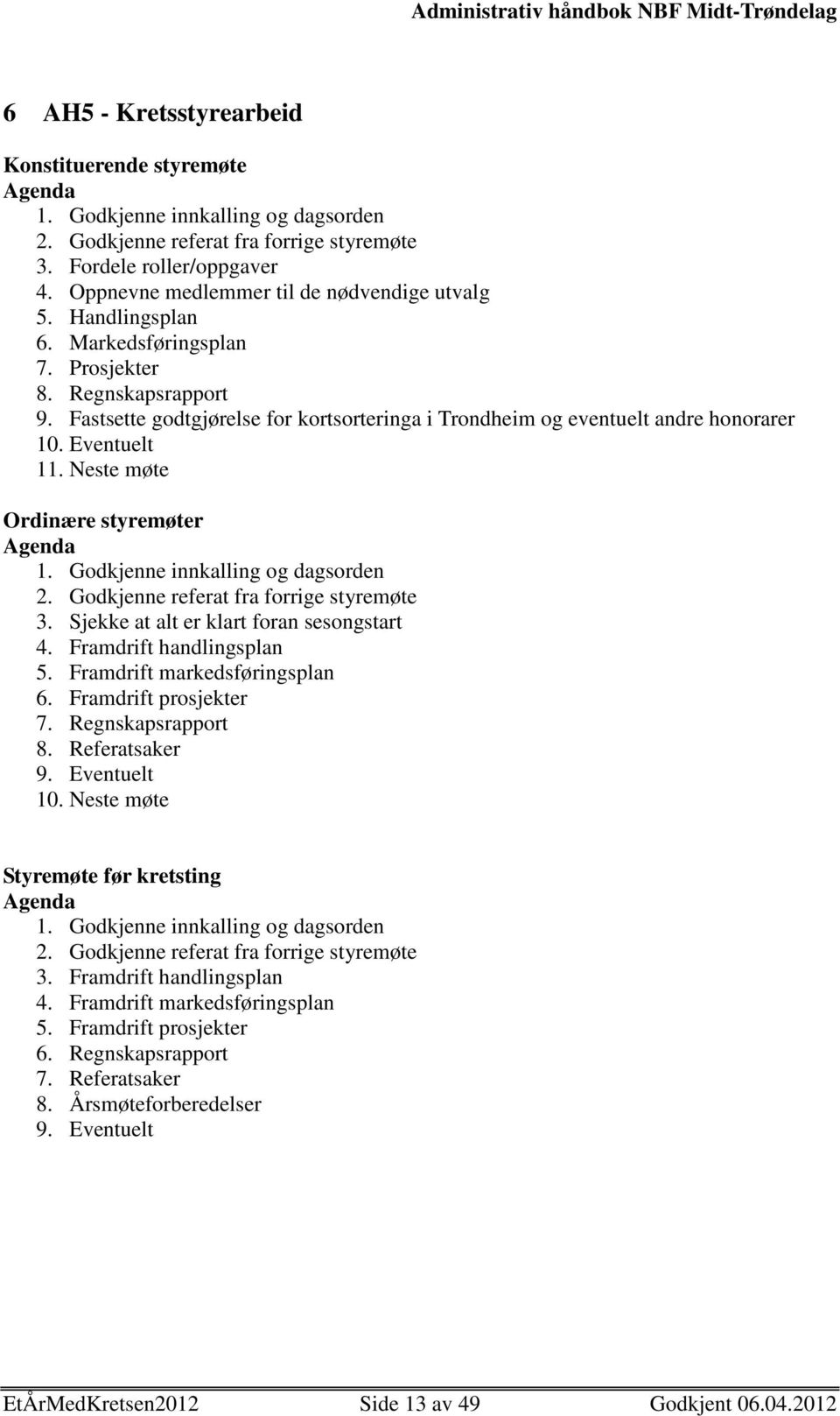 Fastsette godtgjørelse for kortsorteringa i Trondheim og eventuelt andre honorarer 10. Eventuelt 11. Neste møte Ordinære styremøter Agenda 1. Godkjenne innkalling og dagsorden 2.