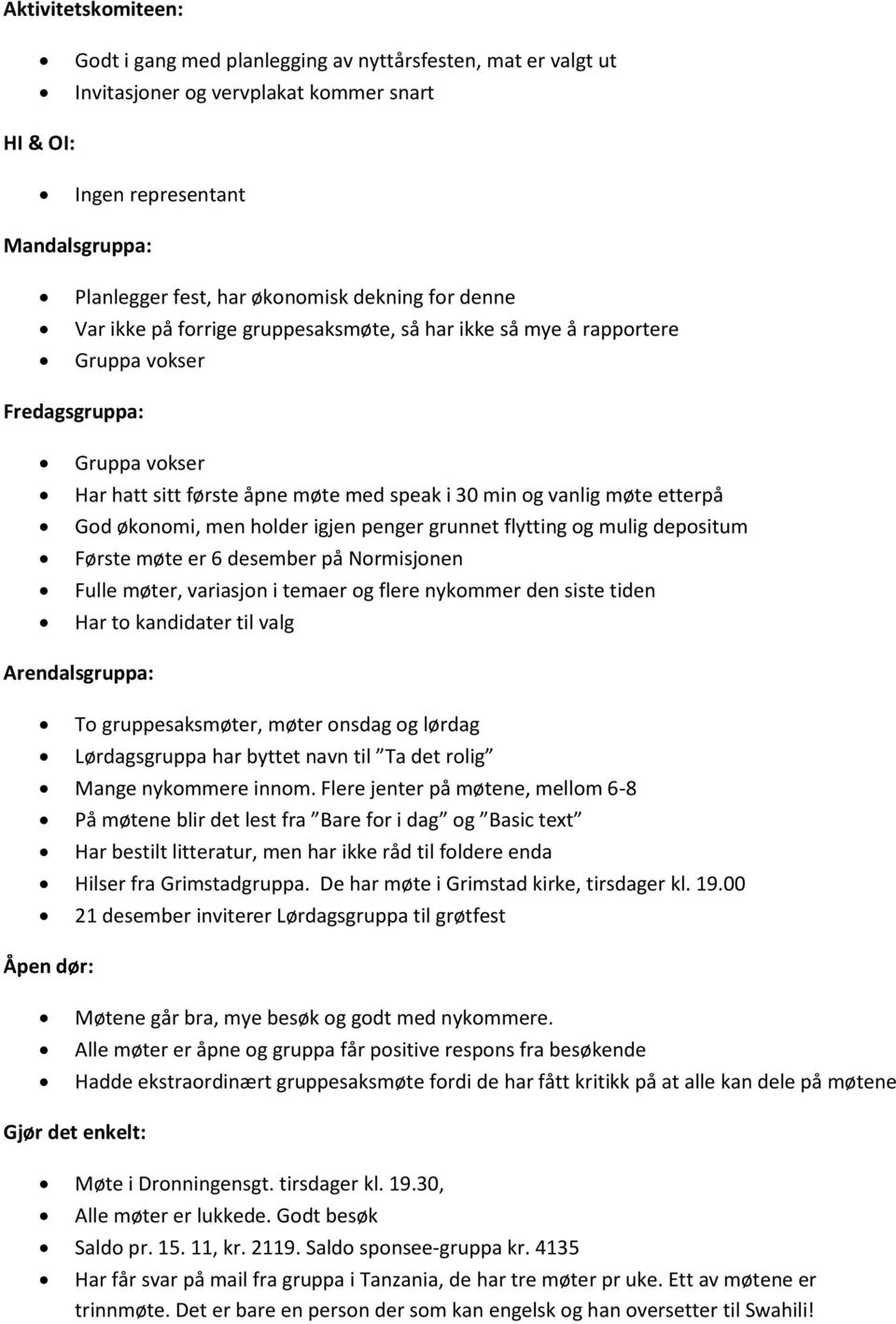 etterpå God økonomi, men holder igjen penger grunnet flytting og mulig depositum Første møte er 6 desember på Normisjonen Fulle møter, variasjon i temaer og flere nykommer den siste tiden Har to