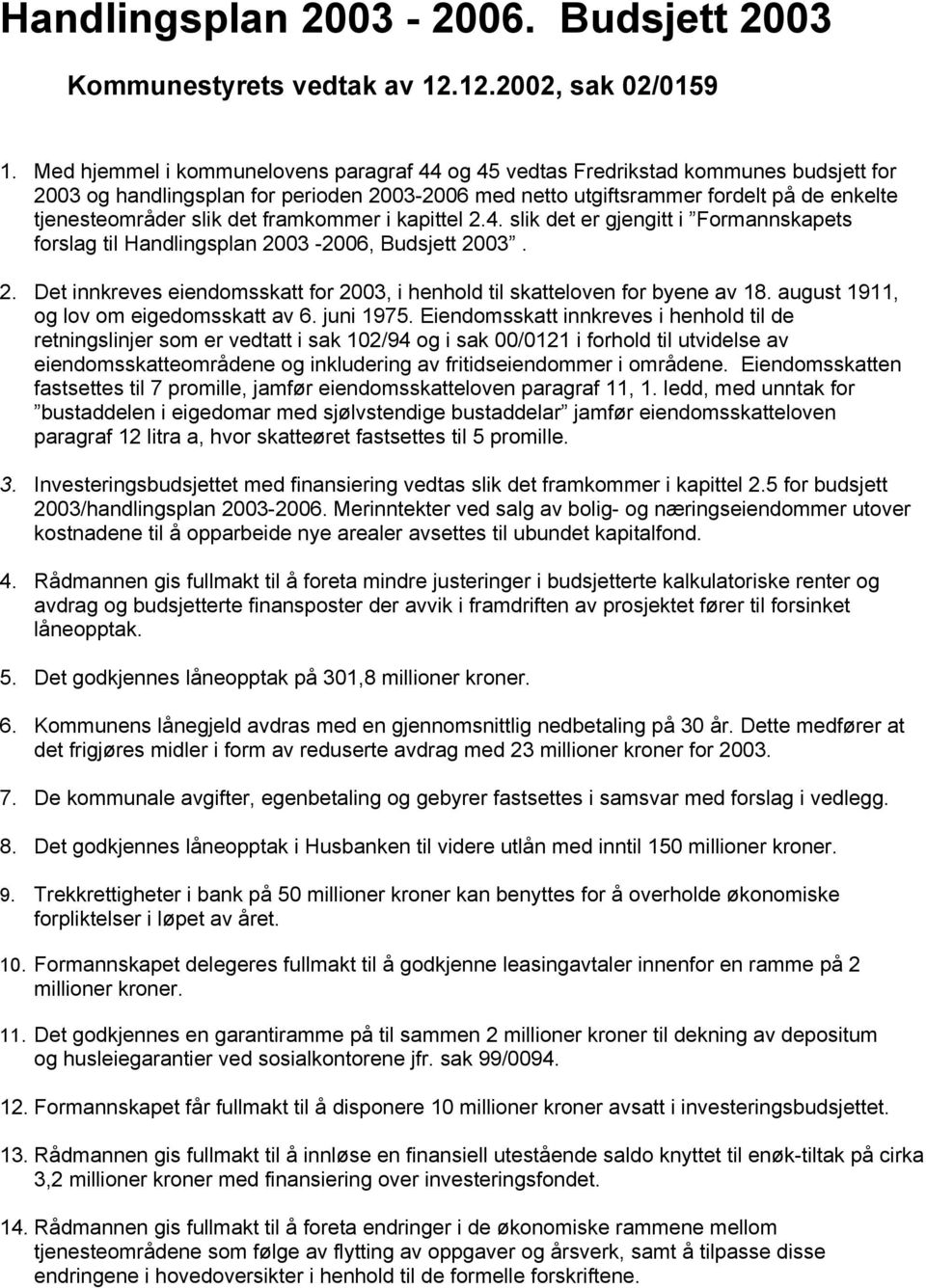 det framkommer i kapittel 2.4. slik det er gjengitt i Formannskapets forslag til Handlingsplan 2003-2006, Budsjett 2003. 2. Det innkreves eiendomsskatt for 2003, i henhold til skatteloven for byene av 18.