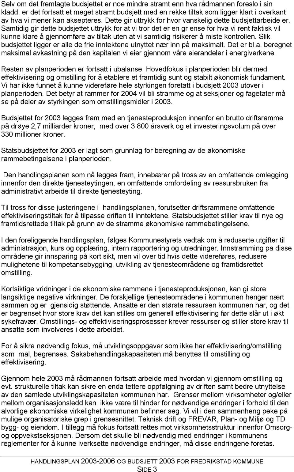 Samtidig gir dette budsjettet uttrykk for at vi tror det er en gr ense for hva vi rent faktisk vil kunne klare å gjennomføre av tiltak uten at vi samtidig risikerer å miste kontrollen.