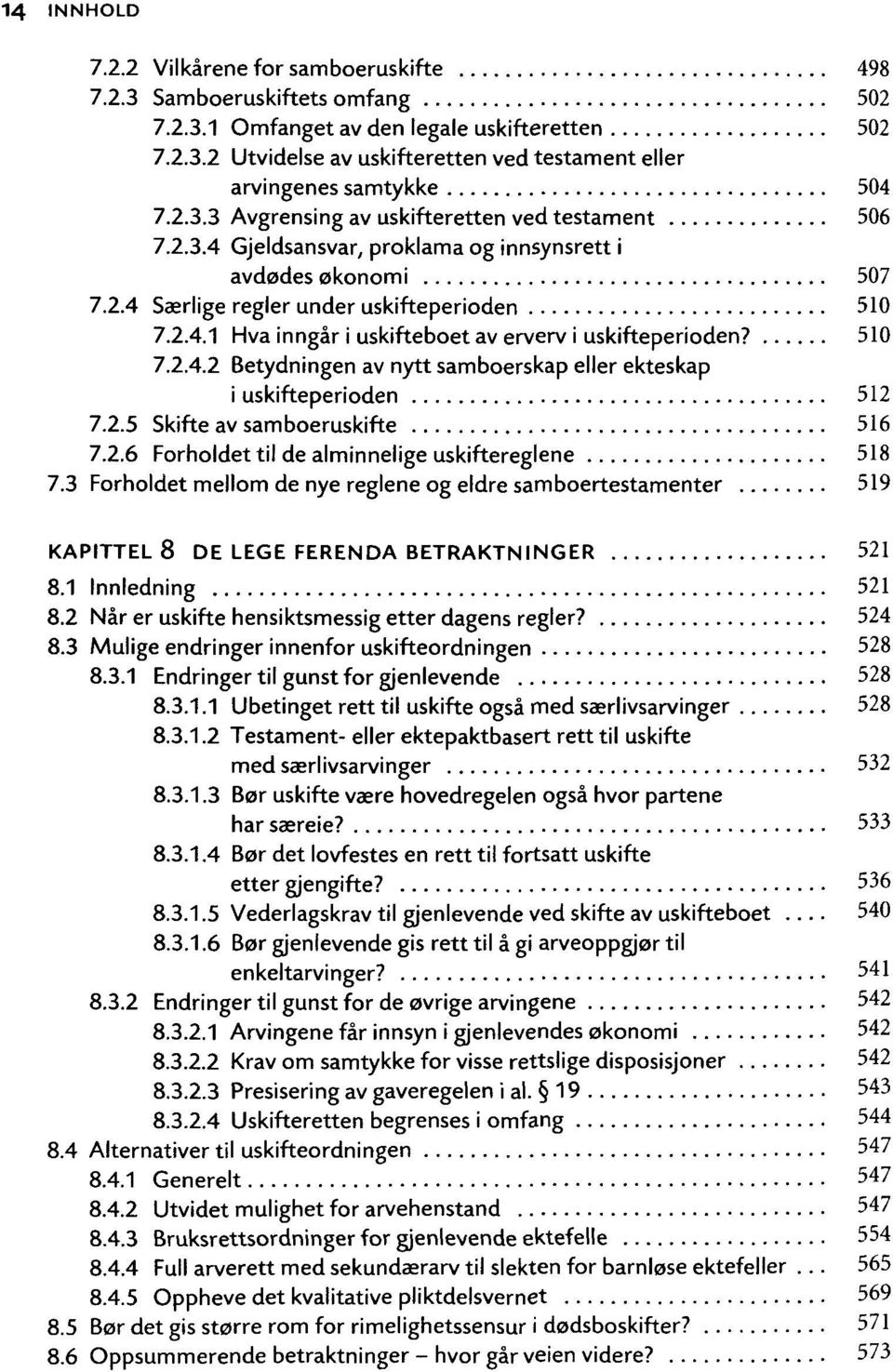 510 7.2.4.2 Betydningen av nytt samboerskap eller ekteskap i uskifteperioden 512 7.2.5 Skifte av samboeruskifte 516 7.2.6 Forholdettil de alminnelige uskiftereglene 518 7.