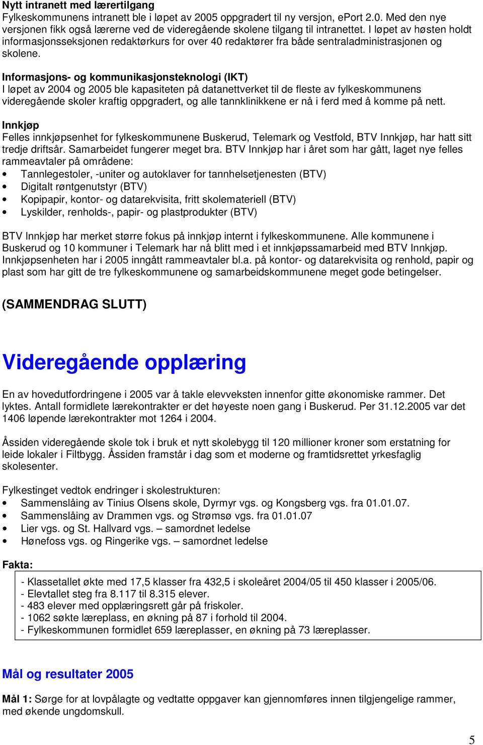 Informasjons- og kommunikasjonsteknologi (IKT) I løpet av 2004 og 2005 ble kapasiteten på datanettverket til de fleste av fylkeskommunens videregående skoler kraftig oppgradert, og alle