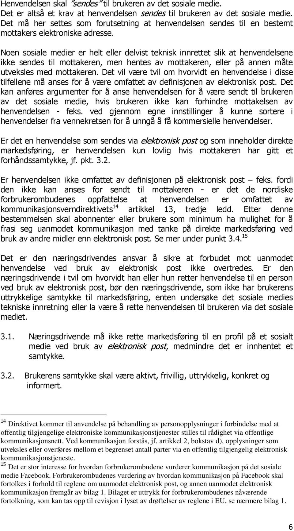 Noen sosiale medier er helt eller delvist teknisk innrettet slik at henvendelsene ikke sendes til mottakeren, men hentes av mottakeren, eller på annen måte utveksles med mottakeren.