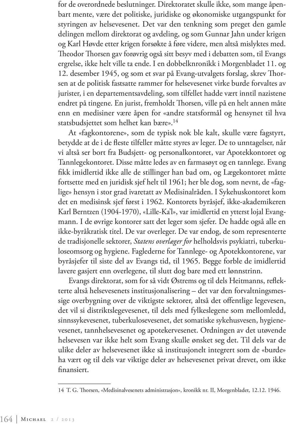 Theodor Thorsen gav forøvrig også sitt besyv med i debatten som, til Evangs ergrelse, ikke helt ville ta ende. I en dobbelknronikk i Morgenbladet 11. og 12.