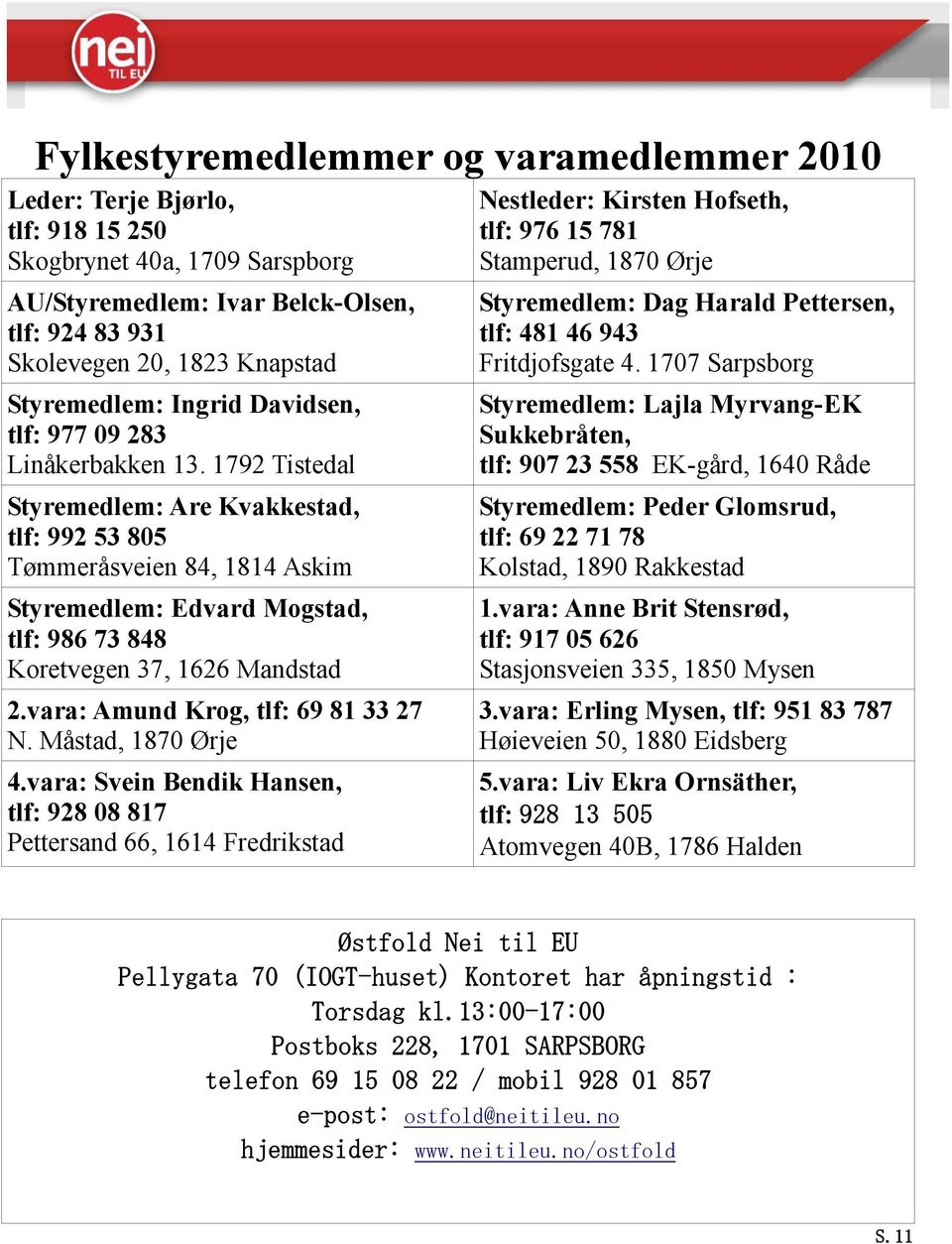 1792 Tistedal Styremedlem: Are Kvakkestad, tlf: 992 53 805 Tømmeråsveien 84, 1814 Askim Styremedlem: Edvard Mogstad, tlf: 986 73 848 Koretvegen 37, 1626 Mandstad 2.