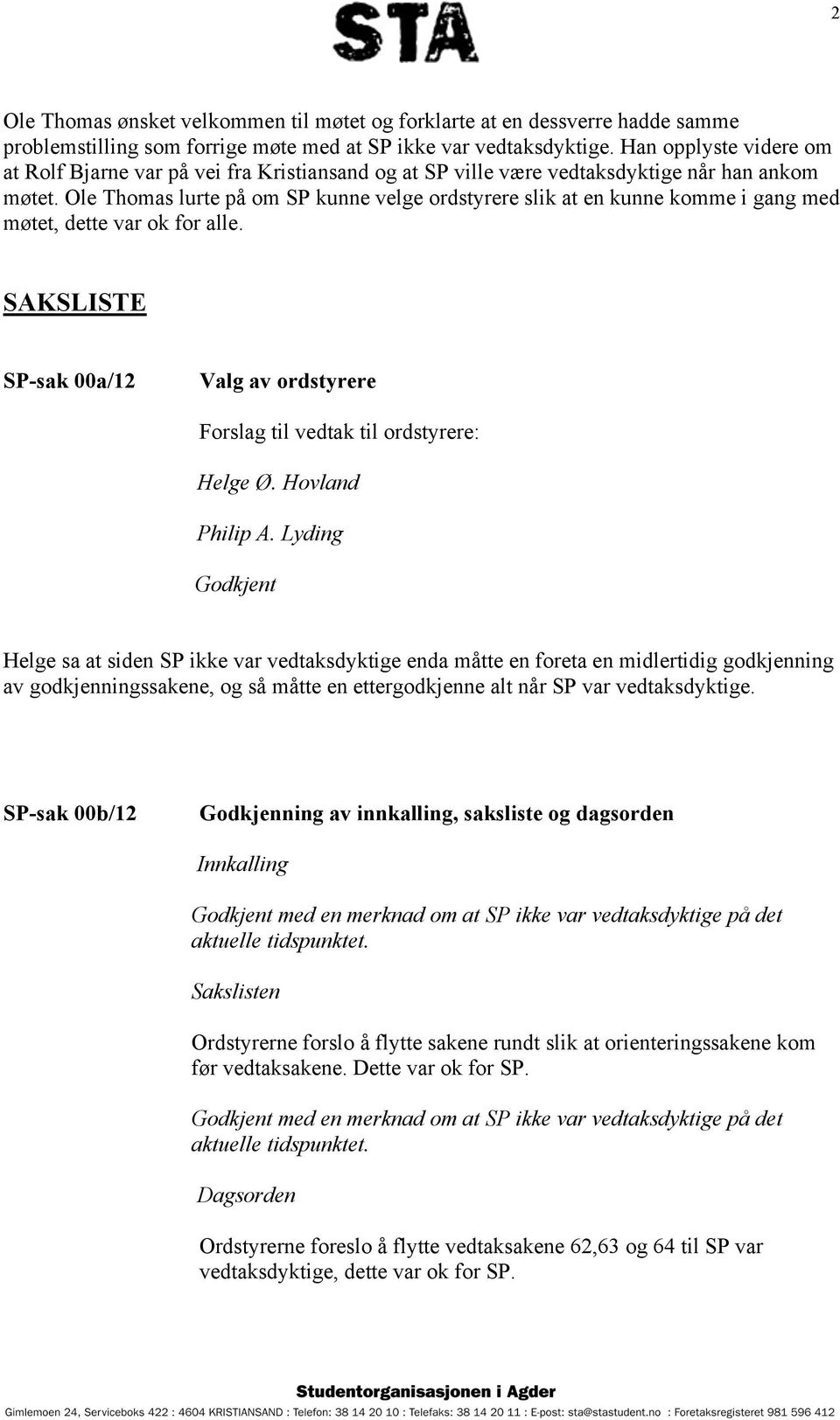 Ole Thomas lurte på om SP kunne velge ordstyrere slik at en kunne komme i gang med møtet, dette var ok for alle. SAKSLISTE SP-sak 00a/12 Valg av ordstyrere Forslag til vedtak til ordstyrere: Helge Ø.