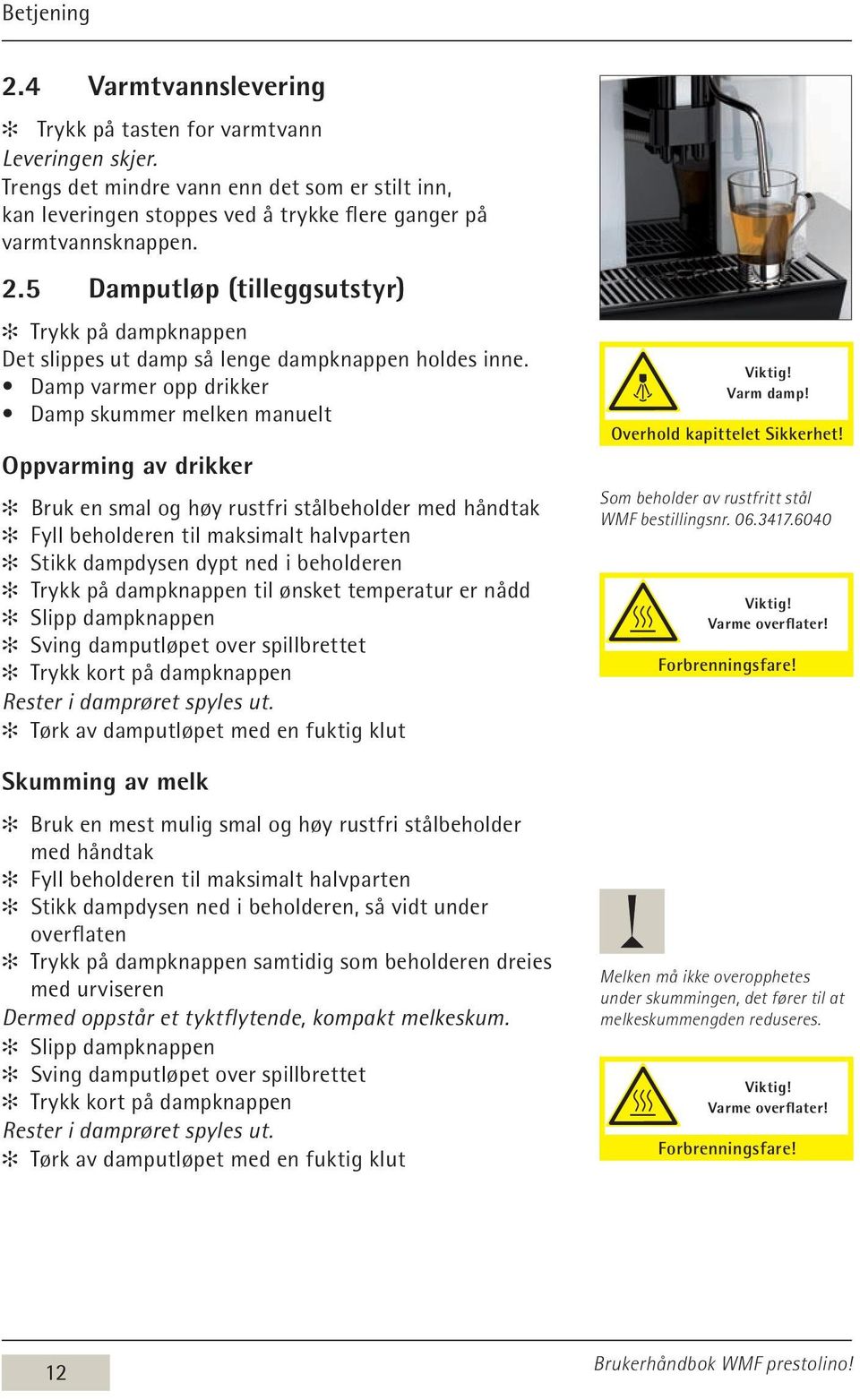 Damp varmer opp drikker Damp skummer melken manuelt Oppvarming av drikker Bruk en smal og høy rustfri stålbeholder med håndtak Fyll beholderen til maksimalt halvparten Stikk dampdysen dypt ned i