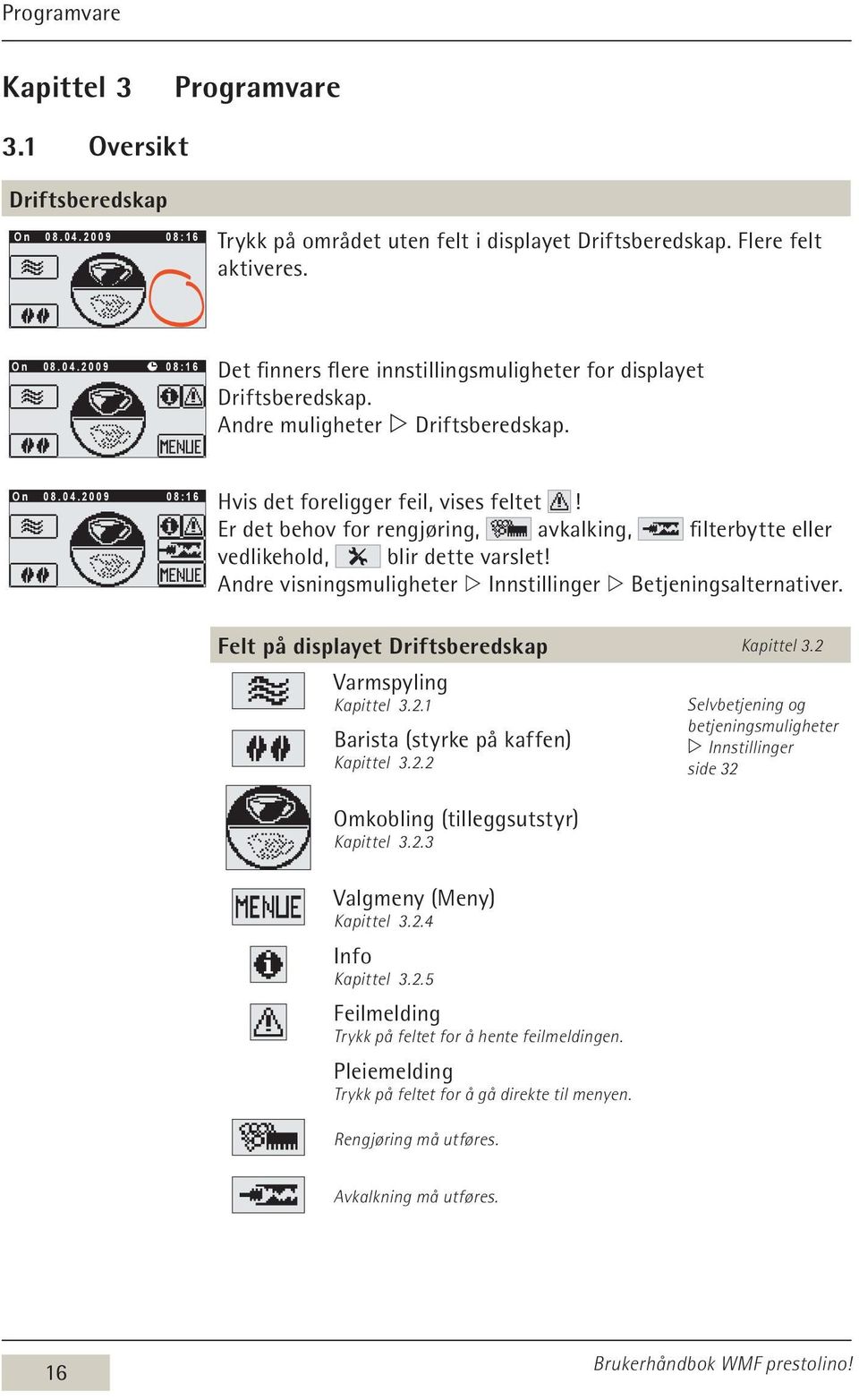 Andre visningsmuligheter w Innstillinger w Betjeningsalternativer. Felt på displayet Driftsberedskap Kapittel 3.2 Varmspyling Kapittel 3.2.1 Barista (styrke på kaffen) Kapittel 3.2.2 Omkobling (tilleggsutstyr) Kapittel 3.