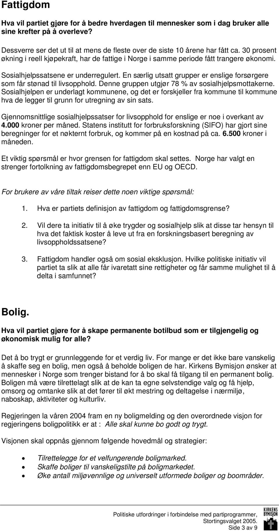 En særlig utsatt grupper er enslige forsørgere som får stønad til livsopphold. Denne gruppen utgjør 78 % av sosialhjelpsmottakerne.