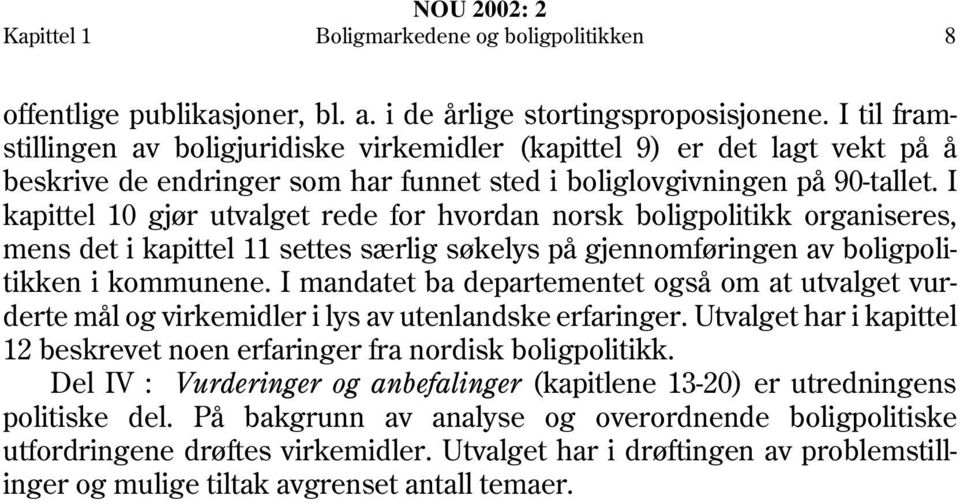 I kapittel 10 gjør utvalget rede for hvordan norsk boligpolitikk organiseres, mens det i kapittel 11 settes særlig søkelys på gjennomføringen av boligpolitikken i kommunene.